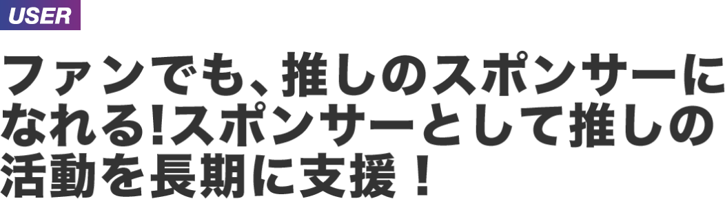 ファンでも、推しのスポンサーになれる！スポンサーとして推しの活動を長期に支援！